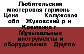 Любительская мастеровая гармонь › Цена ­ 20 000 - Калужская обл., Жуковский р-н, Кременки г. Музыкальные инструменты и оборудование » Другое   